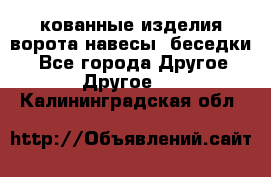 кованные изделия ворота,навесы, беседки  - Все города Другое » Другое   . Калининградская обл.